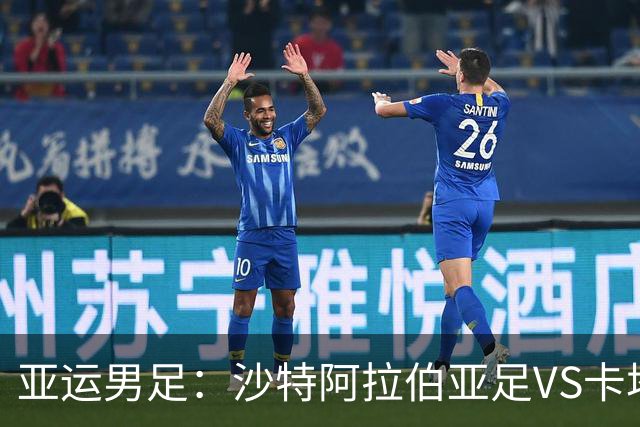 亚运男足：沙特阿拉伯亚足VS卡塔尔亚足 比赛前瞻